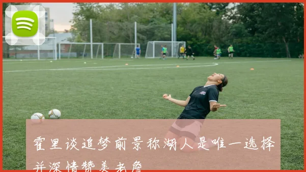 霍里谈追梦前景称湖人是唯一选择并深情赞美老詹