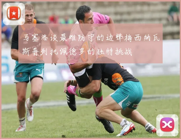 马塞洛谈最难防守的边锋梅西纳瓦斯普列托佩德罗的独特挑战
