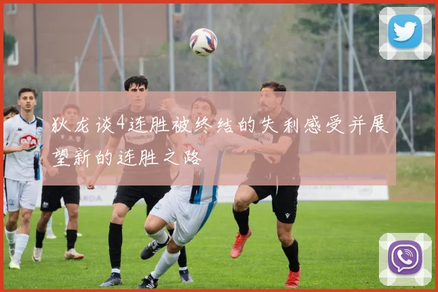 狄龙谈4连胜被终结的失利感受并展望新的连胜之路