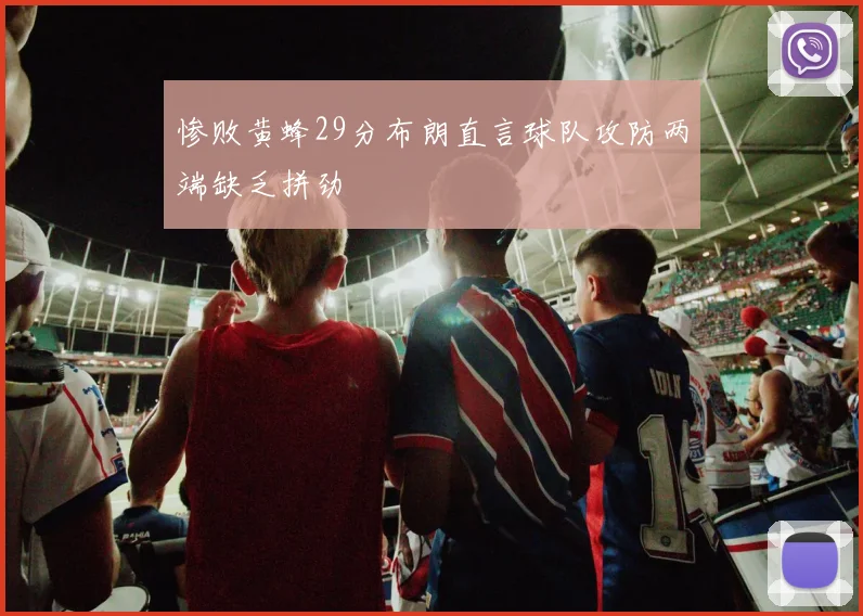 惨败黄蜂29分布朗直言球队攻防两端缺乏拼劲