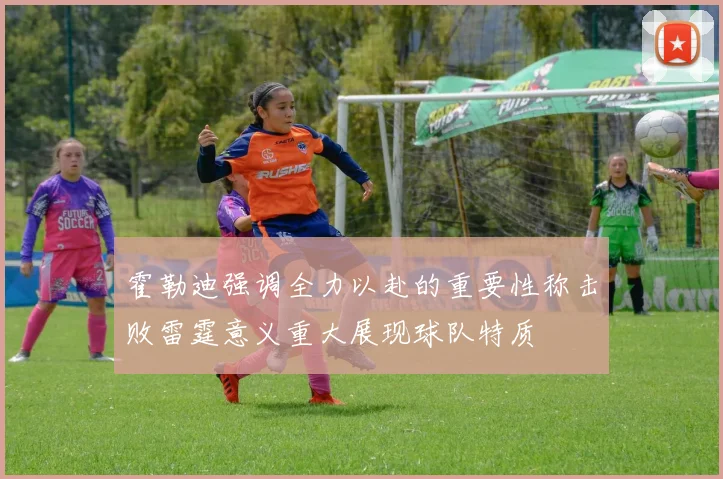 霍勒迪强调全力以赴的重要性称击败雷霆意义重大展现球队特质