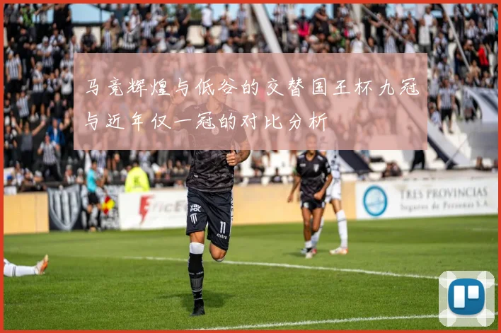 马竞辉煌与低谷的交替国王杯九冠与近年仅一冠的对比分析