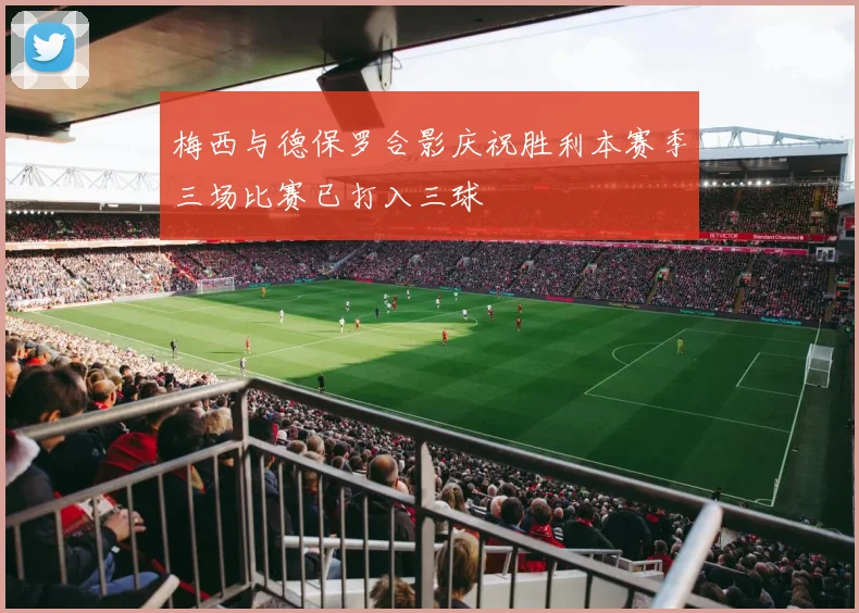 梅西与德保罗合影庆祝胜利本赛季三场比赛已打入三球