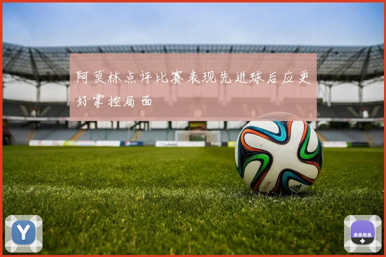 阿莫林点评比赛表现先进球后应更好掌控局面