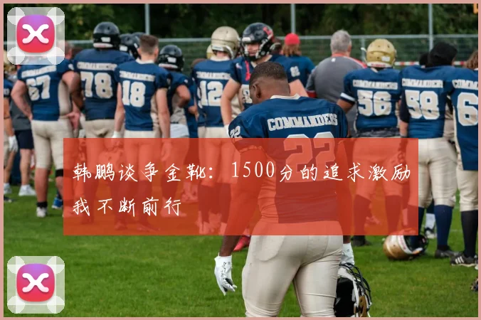 韩鹏谈争金靴：1500分的追求激励我不断前行