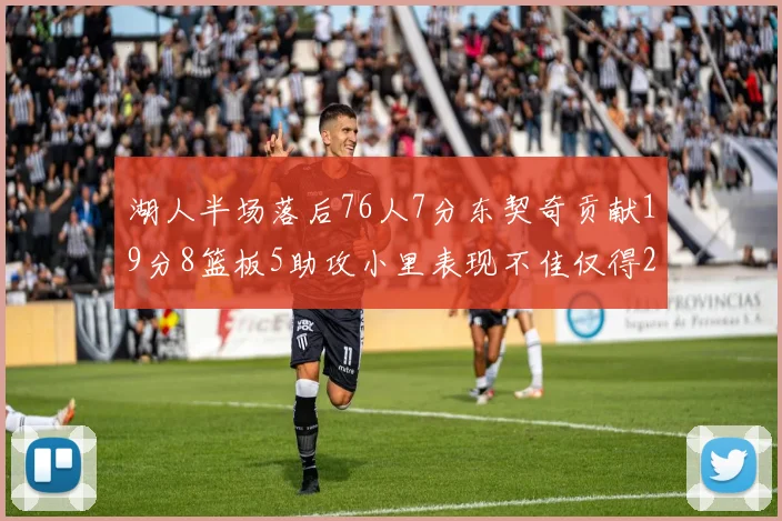 湖人半场落后76人7分东契奇贡献19分8篮板5助攻小里表现不佳仅得2分