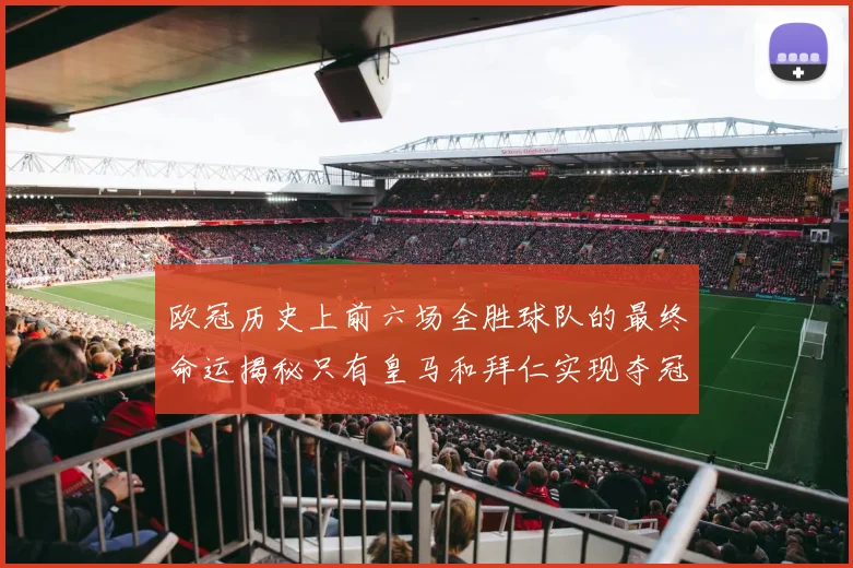 欧冠历史上前六场全胜球队的最终命运揭秘只有皇马和拜仁实现夺冠梦想