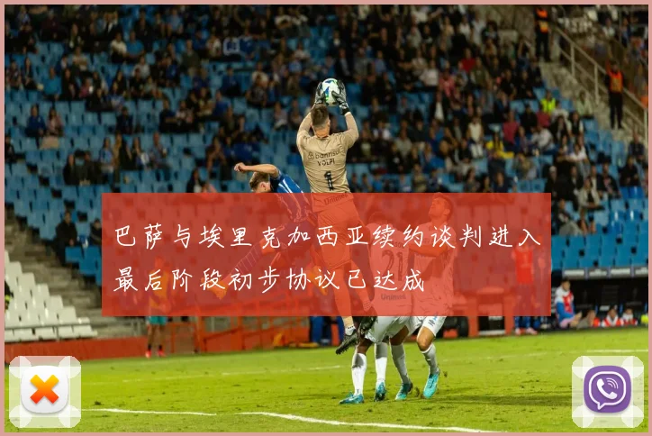 巴萨与埃里克加西亚续约谈判进入最后阶段初步协议已达成
