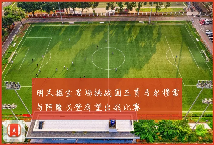 明天掘金客场挑战国王贾马尔穆雷与阿隆戈登有望出战比赛